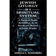 Jewish Liturgy as a Spiritual System A Prayer-by-Prayer Explanation of the Nature and Meaning of Jewish Worship