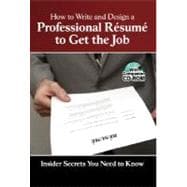 How to Write and Design a Professional Resume to Get the Job: Insider Secrets You Need to Know