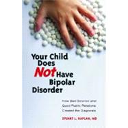 Your Child Does Not Have Bipolar Disorder: How Bad Science and Good Public Relations Created the Diagnosis