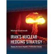 Iran’s Nuclear Hedging Strategy Shaping the Islamic Republic’s Proliferation Calculus