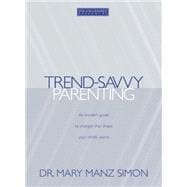 Trend-Savvy Parenting : An Insider's Guide to Changes That Shape Your Child's World