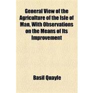 General View of the Agriculture of the Isle of Man, With Observations on the Means of Its Improvement