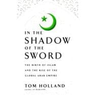 In the Shadow of the Sword : The Birth of Islam and the Rise of the Global Arab Empire