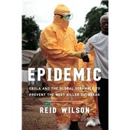 Epidemic Ebola and the Global Scramble to Prevent the Next Killer Outbreak