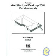 Autodesk Architectural Desktop 2004 Fundamentals : Laying a Sound Foundation