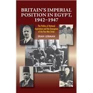 Britain's Imperial Position in Egypt, 1942-1947 The Politics of National Aspirations and the Emergence of the Post-War Order