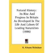Natural History : Its Rise and Progress in Britain As Developed in the Life and Labors of Leading Naturalists (1886)