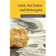 Gold, the Dollar and Watergate How a Political and Economic Meltdown Was Narrowly Avoided