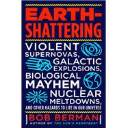 Earth-Shattering Violent Supernovas, Galactic Explosions, Biological Mayhem, Nuclear Meltdowns, and Other Hazards to Life in Our Universe