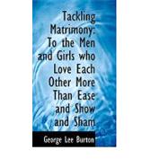 Tackling Matrimony : To the Men and Girls who Love Each Other More Than Ease and Show and Sham