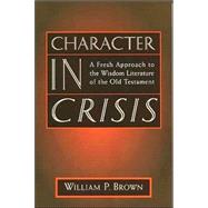 Character in Crisis : A Fresh Approach to the Wisdom Literature of the Old Testament