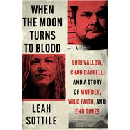 When the Moon Turns to Blood Lori Vallow, Chad Daybell, and a Story of Murder, Wild Faith, and End Times