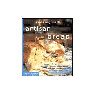 Cooking with Artisan Bread Using Rustic Loaves for Perfect Crostini, Panini, Bruschetta, Flavorful Stuffings, and Inventive Main Courses