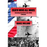 Death Wins All Wars Resisting the Draft in the 1960s, a Memoir