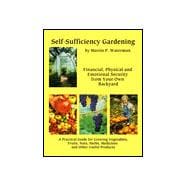 Self-Sufficiency Gardening: Financial, Physical and Emotional Security from Your Own Backyard : A Practical Guide for Growing Vegetables, Fruits, Nuts, Herbs, Medicines Andother