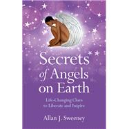 Secrets of Angels on Earth Life-Changing Clues To Liberate And Inspire