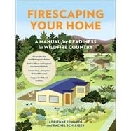 Firescaping Your Home A Manual for Readiness in Wildfire Country