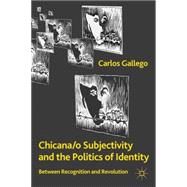 Chicana/o Subjectivity and the Politics of Identity Between Recognition and Revolution