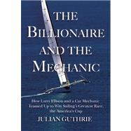 The Billionaire and the Mechanic How Larry Ellison and a Car Mechanic Teamed Up to Win Sailing?s Greatest Race, The America?s Cup