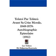 Tolstoi Par Tolstoi: Avant Sa Crise Morale, 1848-1879: Autobiographie Epistolaire