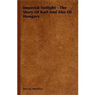 Imperial Twilight - the Story of Karl and Zita of Hungary