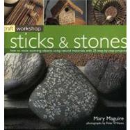 Craft Workshop: Sticks and Stones How to make Stunning Objects using Natural Materials with 25 Step-by-Step Projects