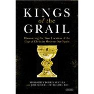 Kings of the Grail Discovering the True Location of the Cup of Christ in Modern-Day Spain