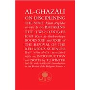 Al-Ghazali on Disciplining the Soul and on Breaking the Two Desires Books XXII and XXIII of the Revival of the Religious Sciences