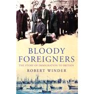 Bloody Foreigners : The Story of Immigration to Britain