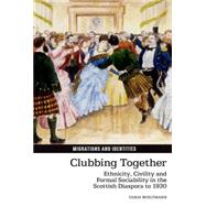 Clubbing Together Ethnicity, Civility and Formal Sociability in the Scottish Diaspora to 1930