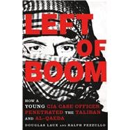 Left of Boom How a Young CIA Case Officer Penetrated the Taliban and Al-Qaeda