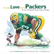 For the Love of the Packers An A-to-Z Primer for Packers Fans of All Ages