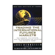 Trading the International Future Markets : The Markets, the Systems and the Strategies for Achieving the Trader's 