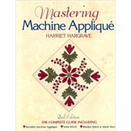 Mastering Machine Applique The Complete Guide Including:  Invisible Machine Applique Satin Stitch  Blanket Stitch & Much More