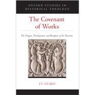 The Covenant of Works The Origins, Development, and Reception of the Doctrine