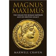 Magnus Maximus The Forgotten Roman Emperor and his British Legacy