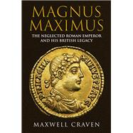 Magnus Maximus The Forgotten Roman Emperor and his British Legacy,9781398111363