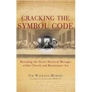 Cracking the Symbol Code : Revealing the Secret Heretical Messages Within Church and Renaissance Art