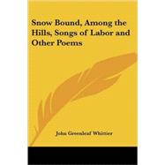 Snow Bound, Among the Hills, Songs of Labor And Other Poems