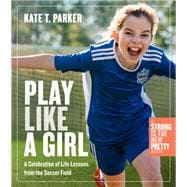 Play Like a Girl Life Lessons from the Soccer Field