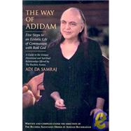 Way of Adidam : Five Steps to an Ecstatic Life of Communion with Real God: A Guide to the Unique Devotional and Spiritual Relationship Offered by the Ruchira Avatar, Adi Da Samraj