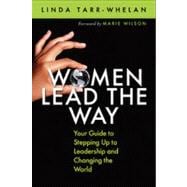 Women Lead the Way : Your Guide to Stepping up to Leadership and Changing the World