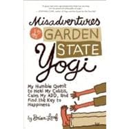 Misadventures of a Garden State Yogi My Humble Quest to Heal My Colitis, Calm My ADD, and Find the Key to Happiness