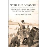 With the Cossacks. Being the Story of an Irishman Who Rode With the Cossacks Throughout the Russo-japanese War