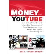 How to Make Money with YouTube: Earn Cash, Market Yourself, Reach Your Customers, and Grow Your Business on the World's Most Popular Video-Sharing Site