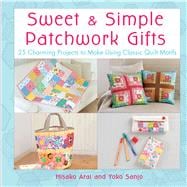 Sweet & Simple Patchwork Gifts 25 Charming Projects to Make Using Classic Quilt Motifs
