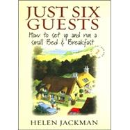 Just Six Guests : How to Set up and Run a Small Bed and Breakfast