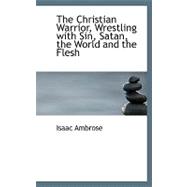The Christian Warrior, Wrestling With Sin, Satan, the World and the Flesh