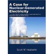 A Case for Nuclear-Generated Electricity: (Or Why I Think Nuclear Power Is Cool and Why It Is Important That You Think So Too)