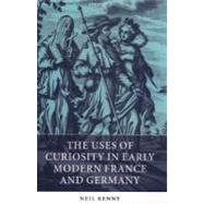 The Uses Of Curiosity In Early Modern France And Germany